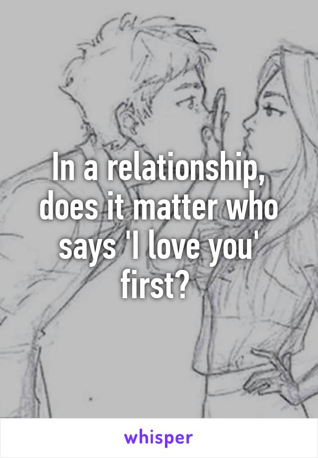 In a relationship, does it matter who says 'I love you' first? 