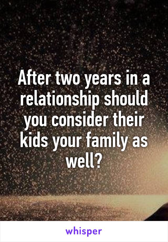 After two years in a relationship should you consider their kids your family as well?