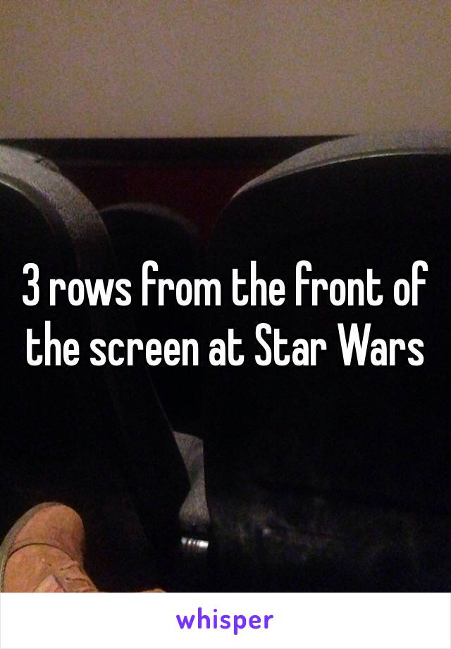 3 rows from the front of the screen at Star Wars