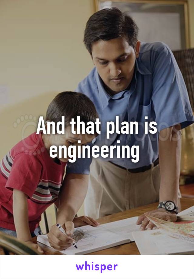 And that plan is engineering 