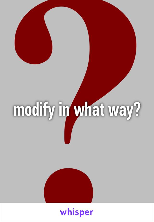 modify in what way?