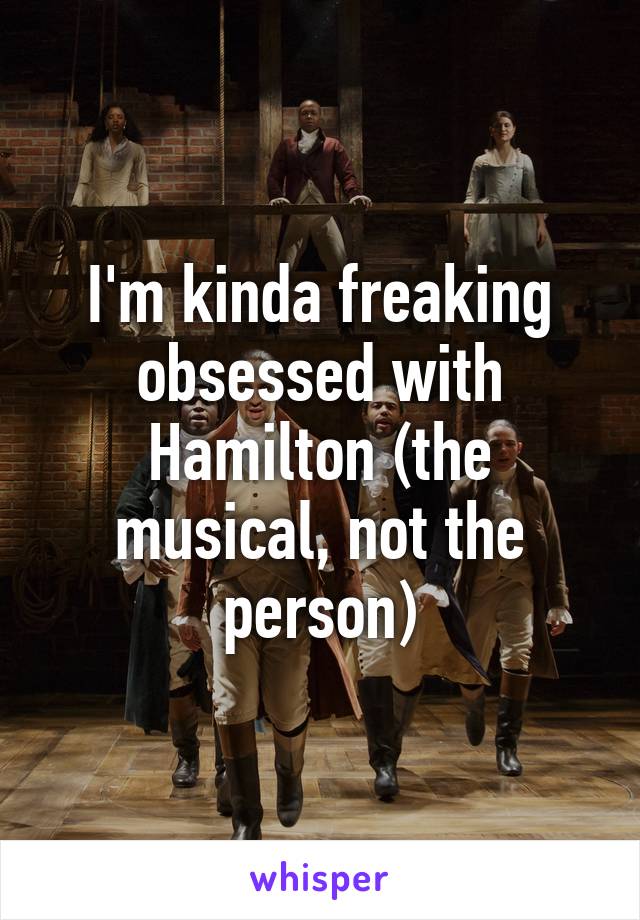 I'm kinda freaking obsessed with Hamilton (the musical, not the person)