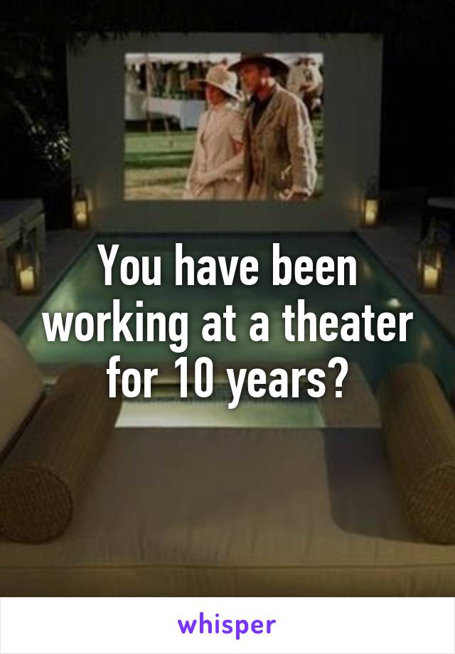 You have been working at a theater for 10 years?