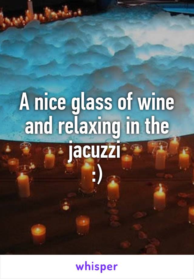 A nice glass of wine and relaxing in the jacuzzi 
:)