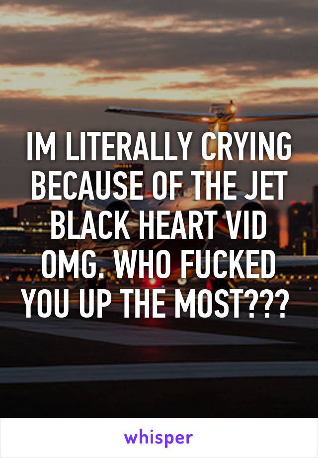 IM LITERALLY CRYING BECAUSE OF THE JET BLACK HEART VID OMG. WHO FUCKED YOU UP THE MOST??? 