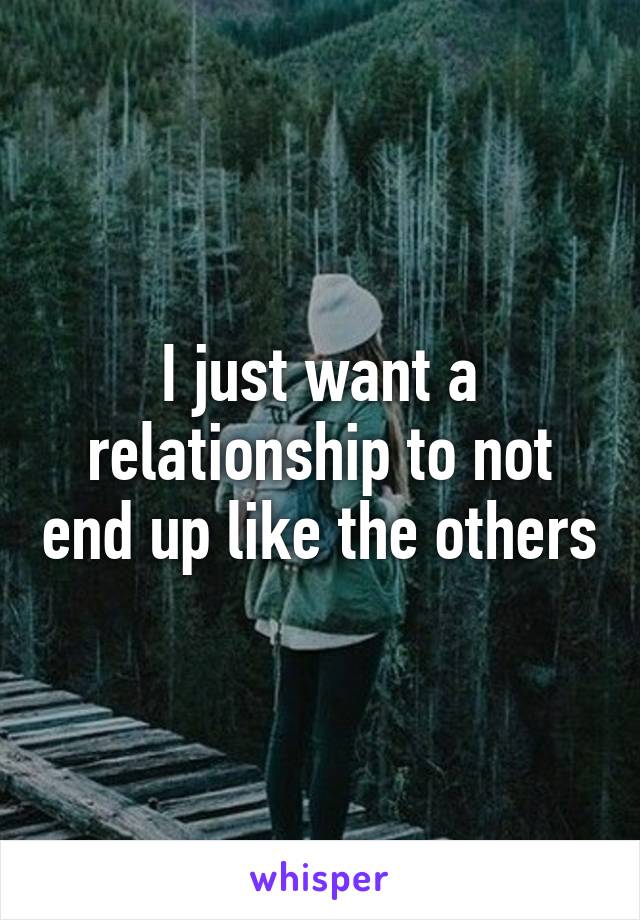 I just want a relationship to not end up like the others