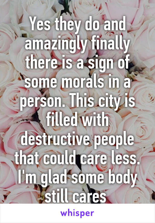 Yes they do and amazingly finally there is a sign of some morals in a person. This city is filled with destructive people that could care less. I'm glad some body still cares 