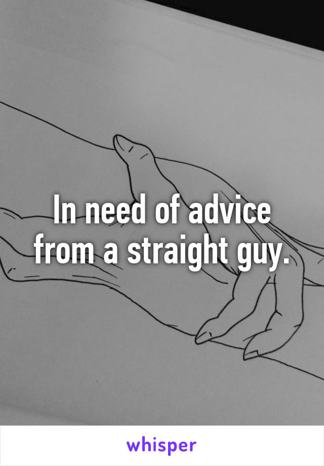 In need of advice from a straight guy.