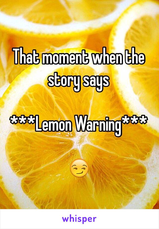 That moment when the story says 

***Lemon Warning***

😏