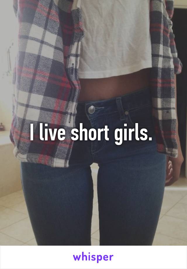 I live short girls. 