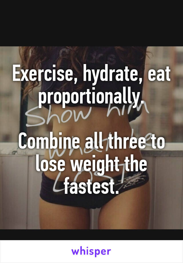 Exercise, hydrate, eat proportionally.

Combine all three to lose weight the fastest.