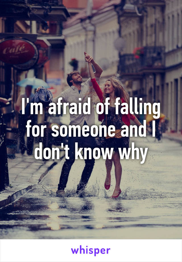 I'm afraid of falling for someone and I don't know why