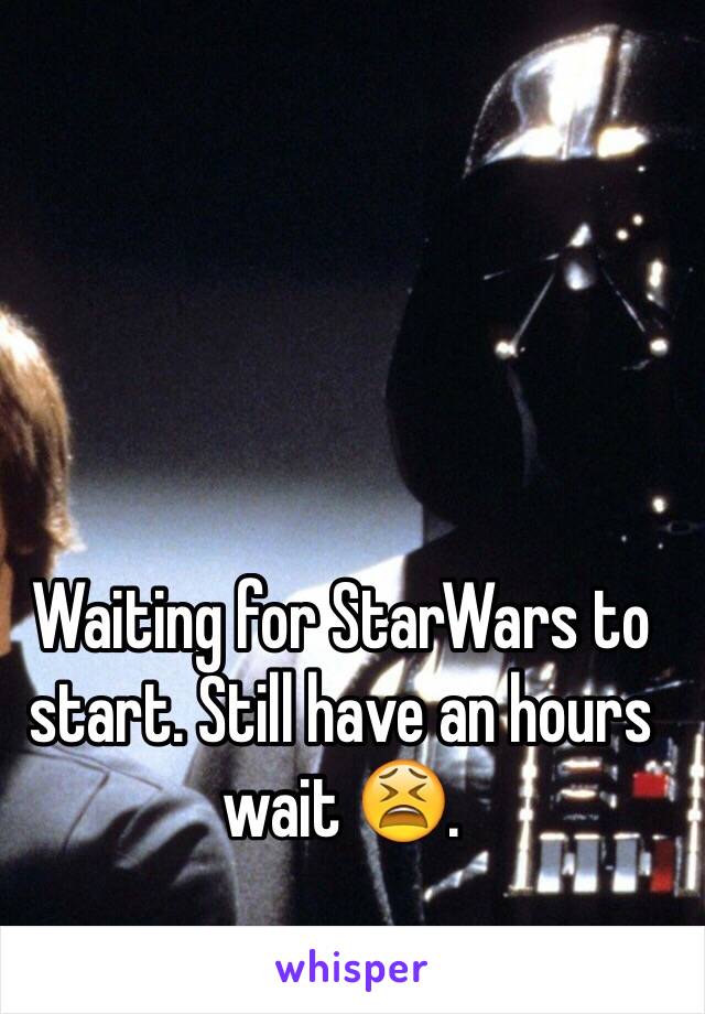 Waiting for StarWars to start. Still have an hours wait 😫.