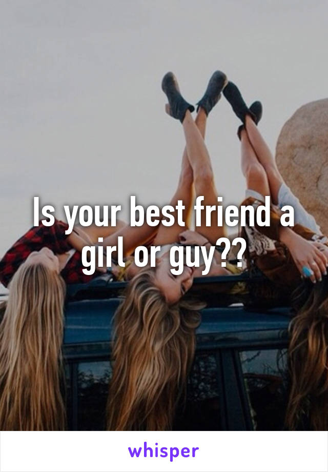 Is your best friend a girl or guy??