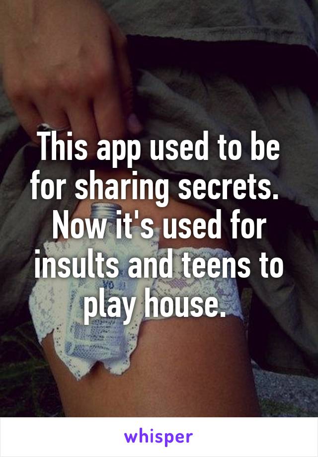 This app used to be for sharing secrets.  Now it's used for insults and teens to play house. 