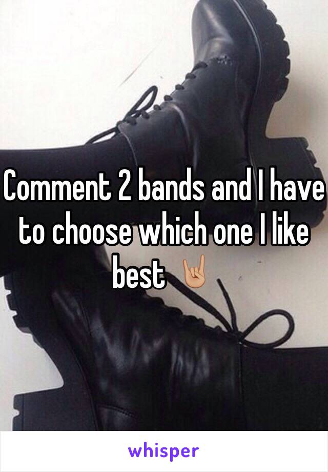 Comment 2 bands and I have to choose which one I like best 🤘🏼