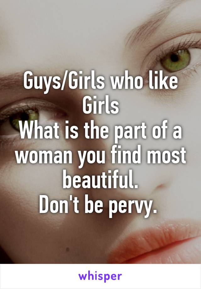 Guys/Girls who like Girls
What is the part of a woman you find most beautiful.
Don't be pervy. 