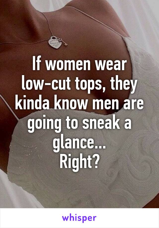 If women wear low-cut tops, they kinda know men are going to sneak a glance...
Right?