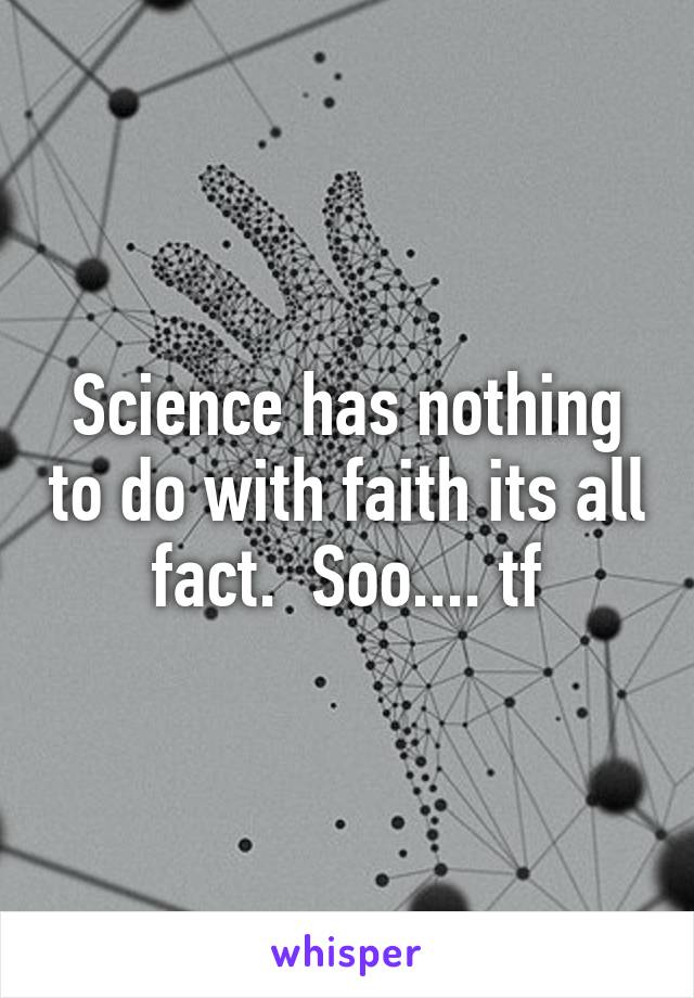 Science has nothing to do with faith its all fact.  Soo.... tf