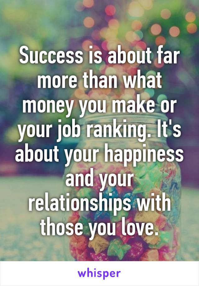 Success is about far more than what money you make or your job ranking. It's about your happiness and your relationships with those you love.