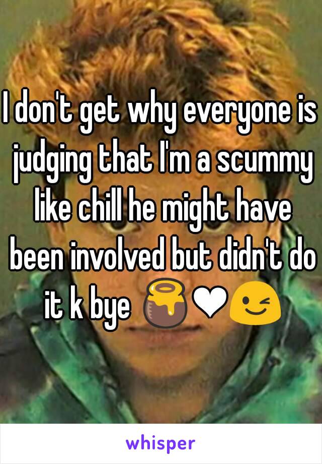 I don't get why everyone is judging that I'm a scummy like chill he might have been involved but didn't do it k bye 🍯❤😉