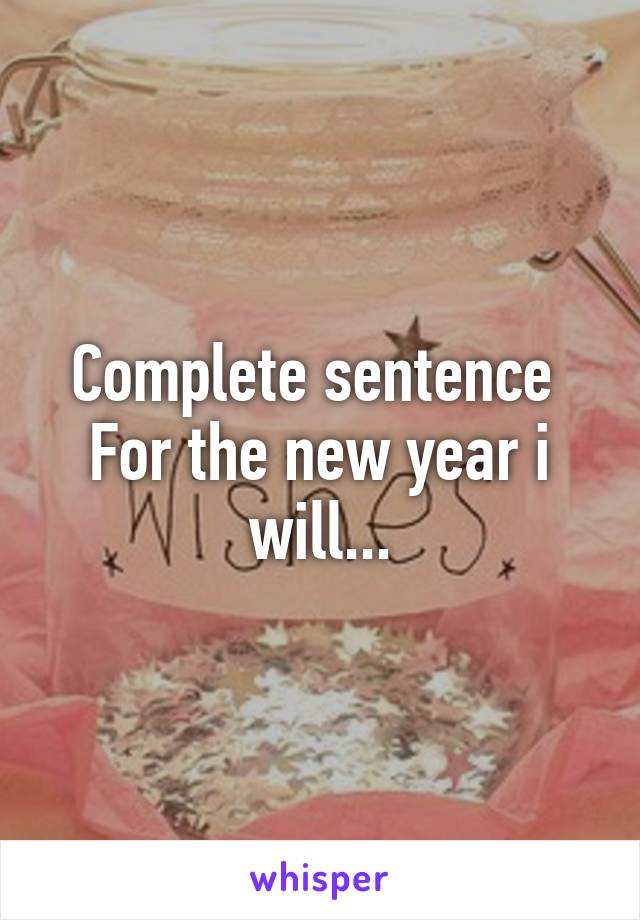 Complete sentence 
For the new year i will...