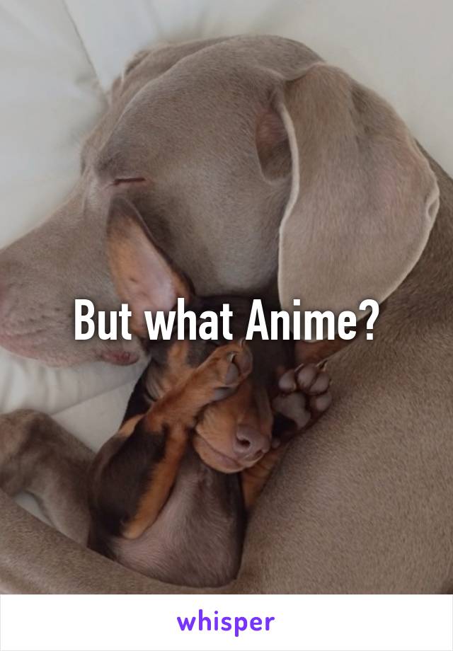 But what Anime?