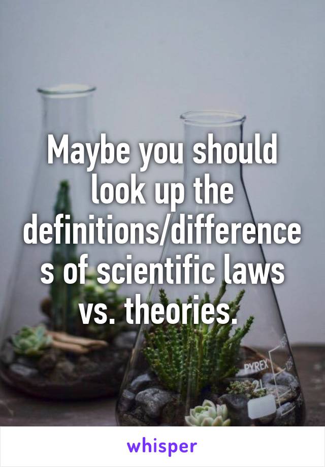 Maybe you should look up the definitions/differences of scientific laws vs. theories. 