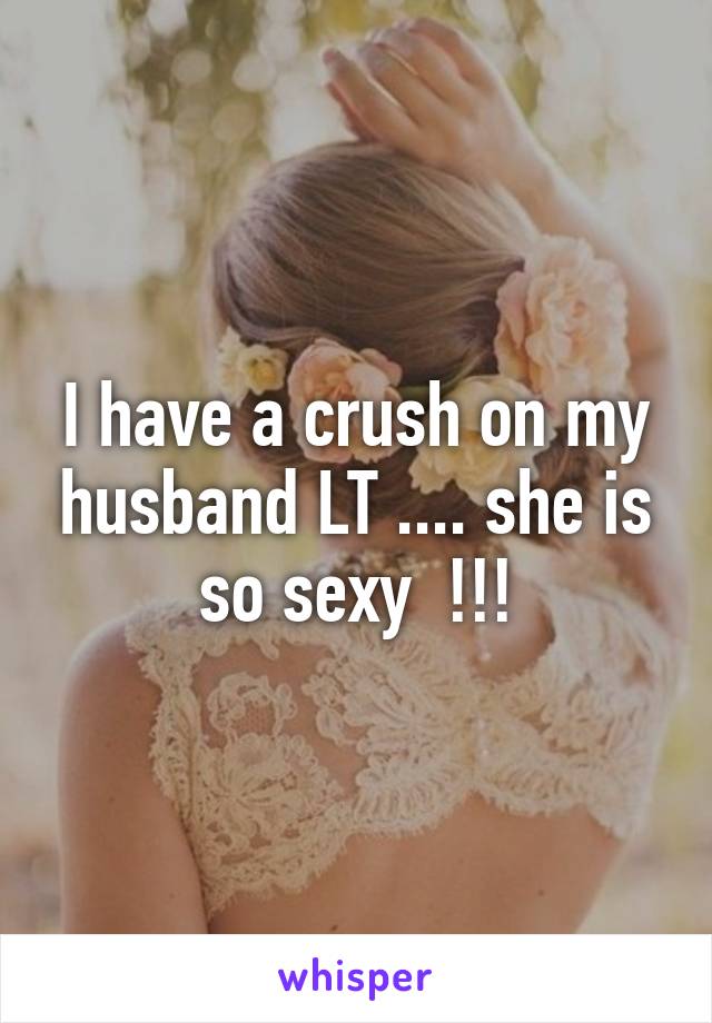 I have a crush on my husband LT .... she is so sexy  !!!