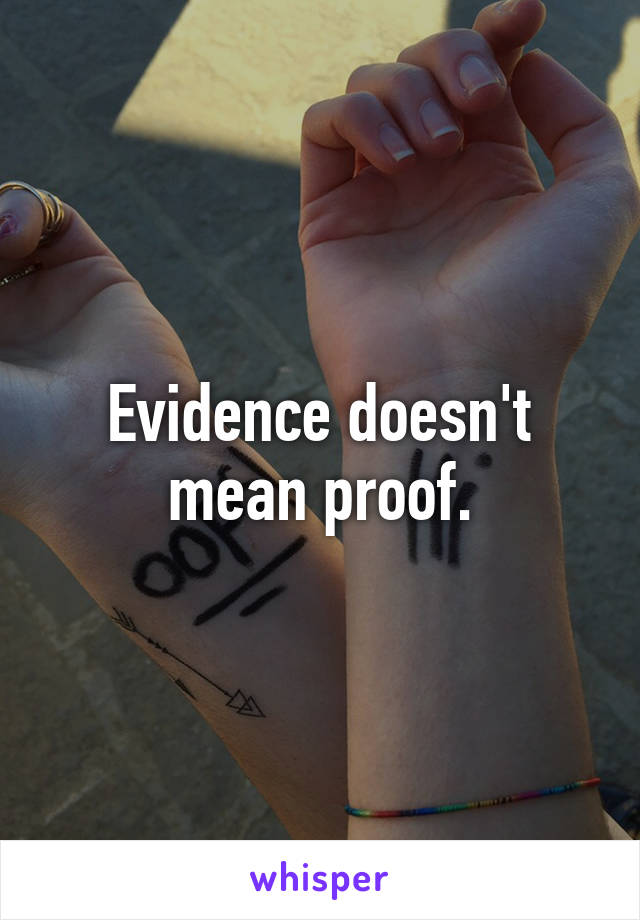 Evidence doesn't mean proof.