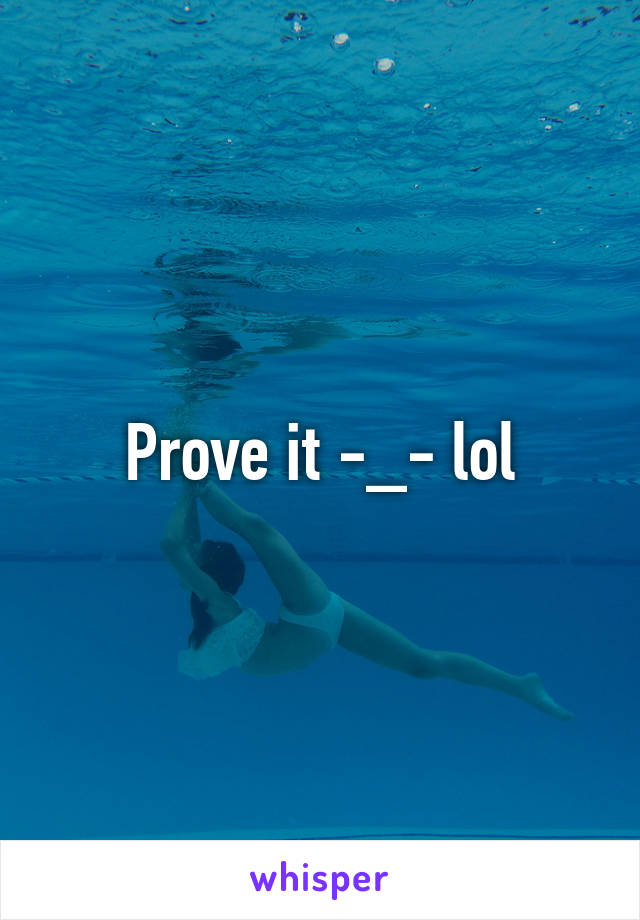 Prove it -_- lol