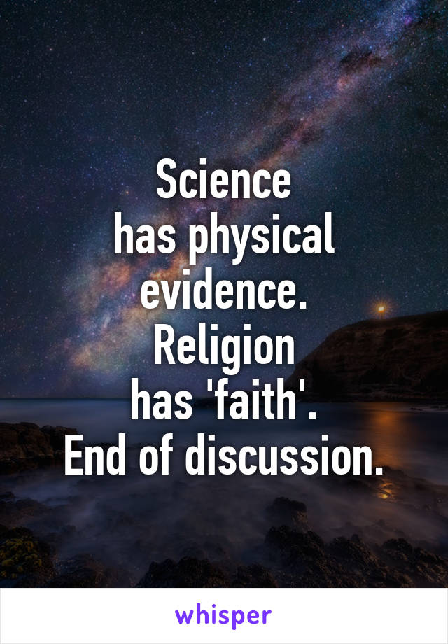 Science
has physical evidence.
Religion
has 'faith'.
End of discussion.