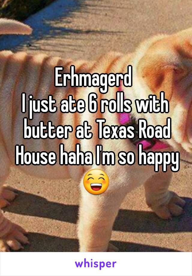 Erhmagerd 
I just ate 6 rolls with butter at Texas Road House haha I'm so happy
😁