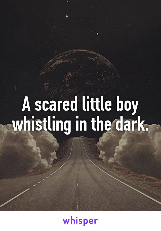 A scared little boy whistling in the dark.