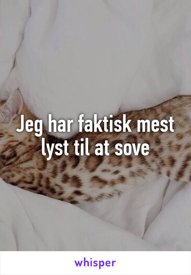 Jeg har faktisk mest lyst til at sove