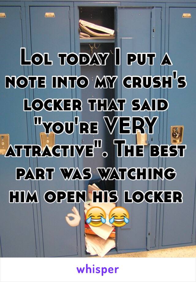 Lol today I put a note into my crush's locker that said "you're VERY attractive". The best part was watching him open his locker 👌🏻😂😂