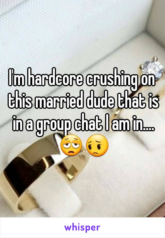 I'm hardcore crushing on this married dude that is in a group chat I am in.... 😩😔