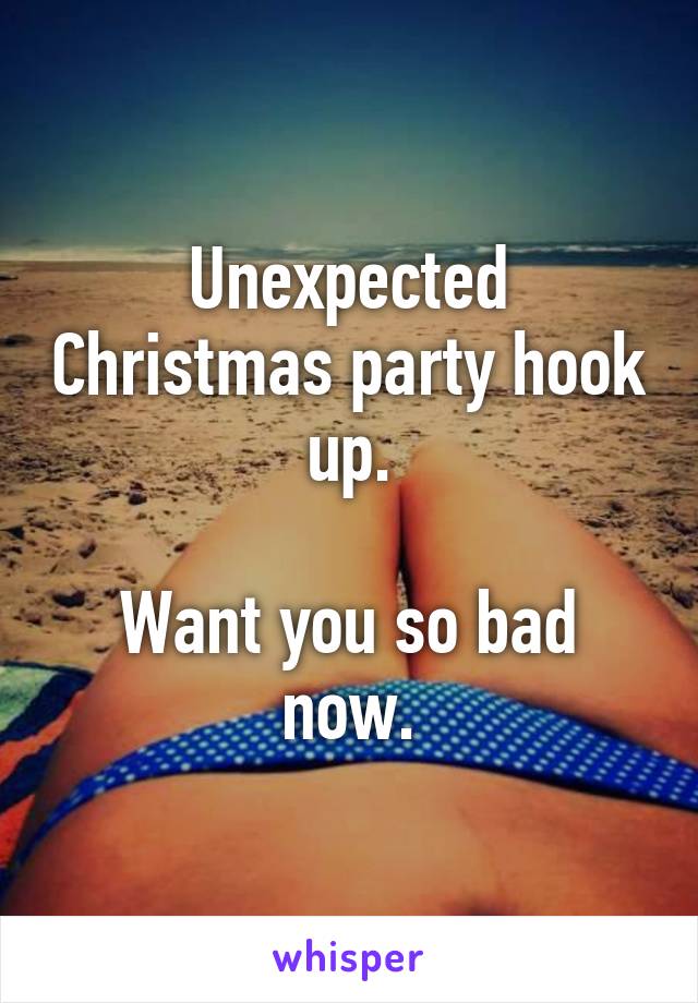 Unexpected Christmas party hook up.

Want you so bad now.