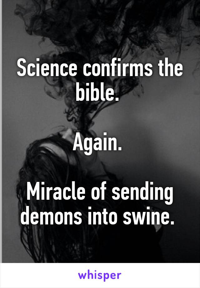 Science confirms the bible. 

Again. 

Miracle of sending demons into swine. 