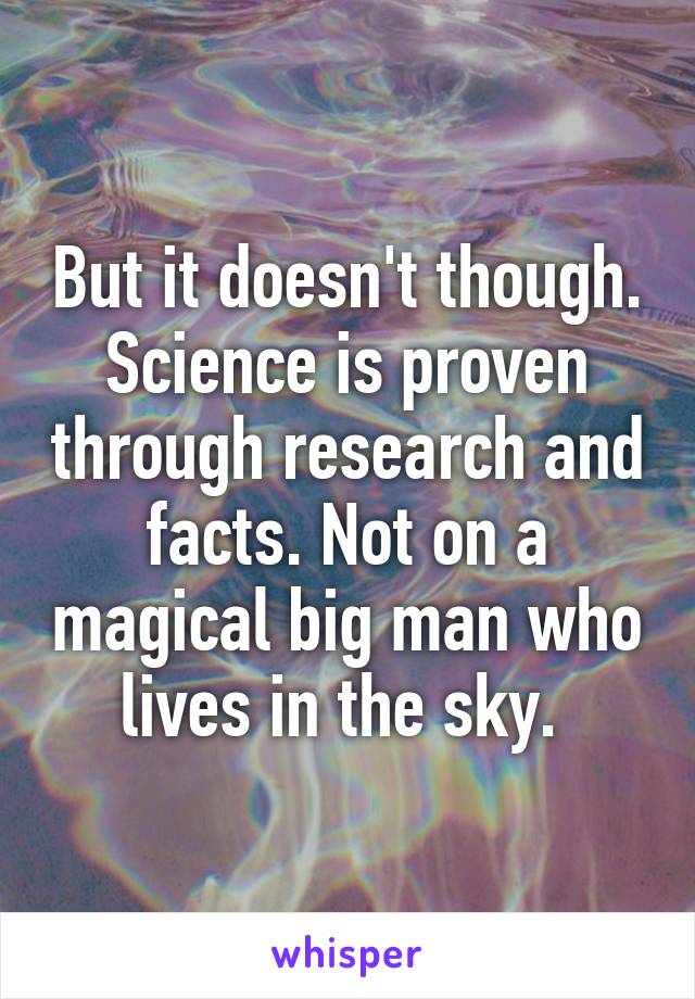 But it doesn't though. Science is proven through research and facts. Not on a magical big man who lives in the sky. 