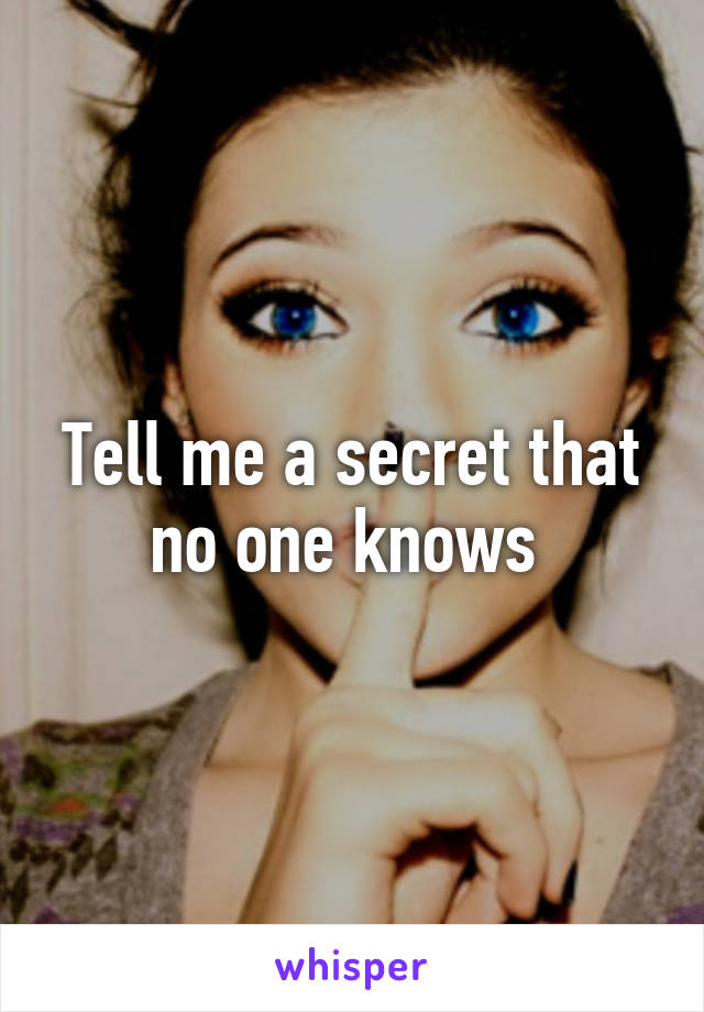 Tell me a secret that no one knows 