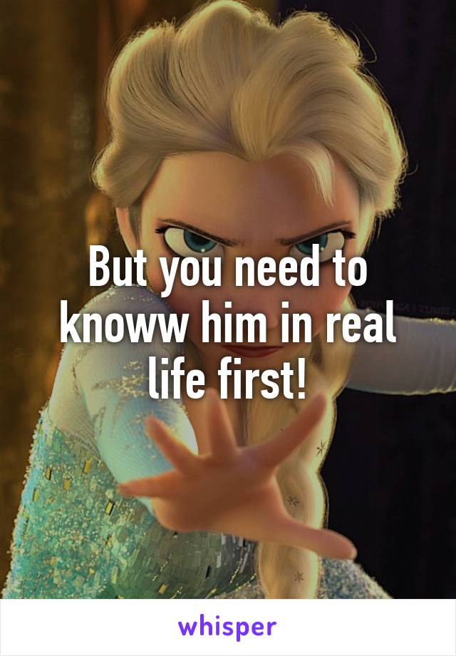 But you need to knoww him in real life first!