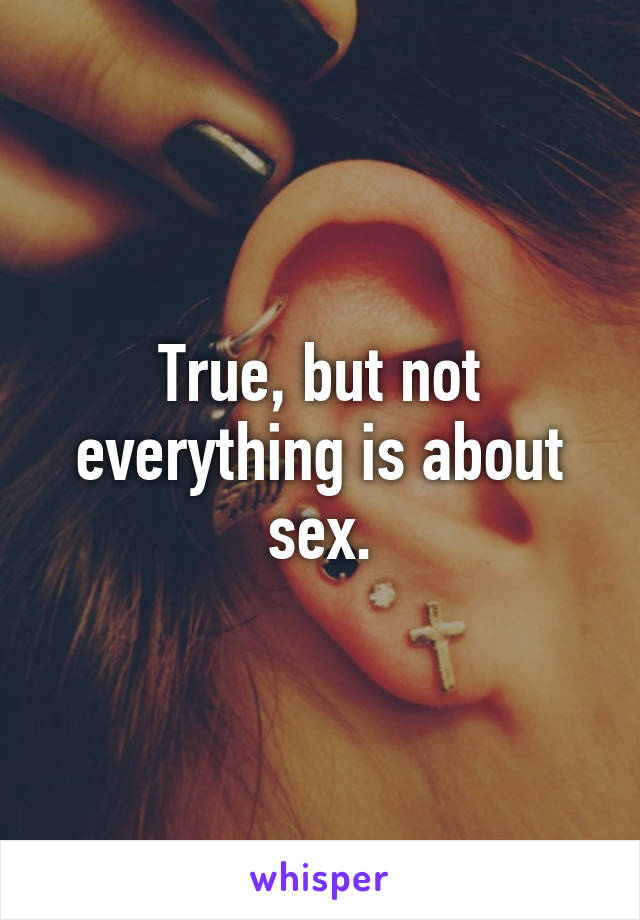 True, but not everything is about sex.