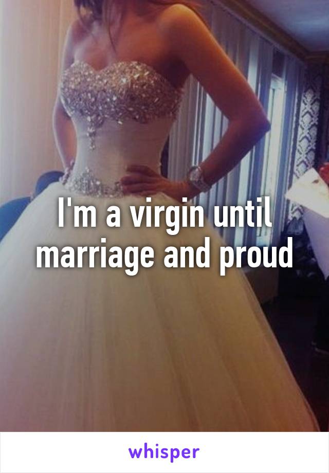 I'm a virgin until marriage and proud