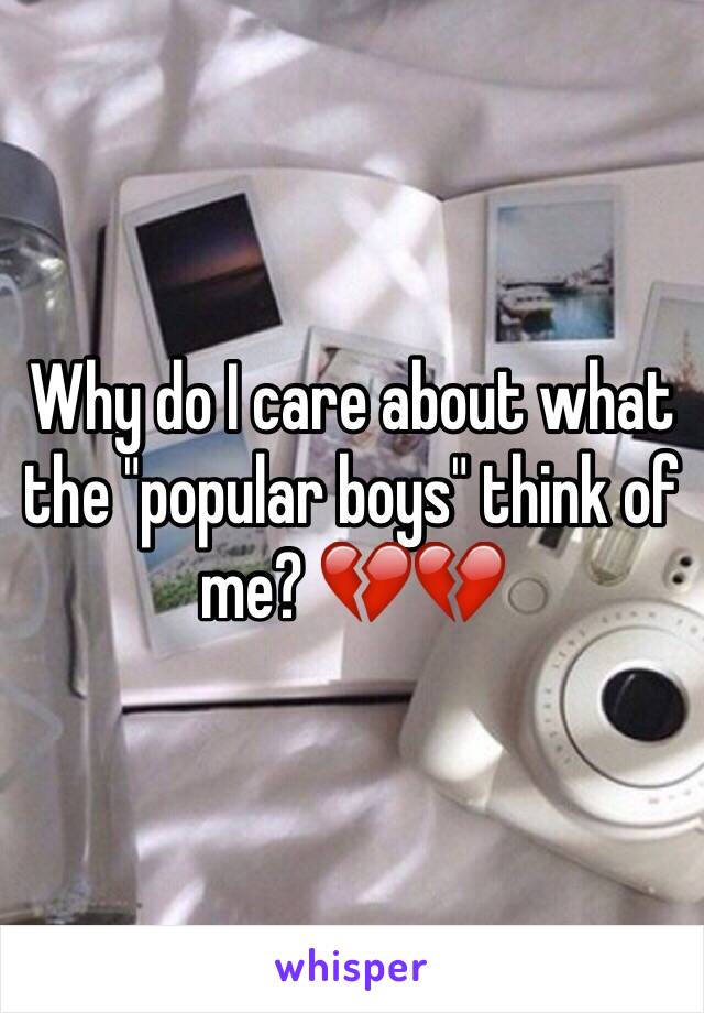 Why do I care about what the "popular boys" think of me? 💔💔