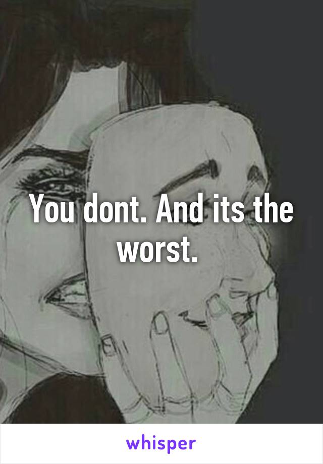 You dont. And its the worst. 