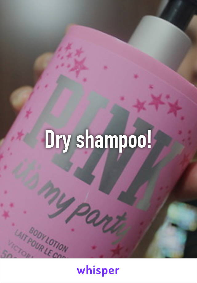 Dry shampoo!