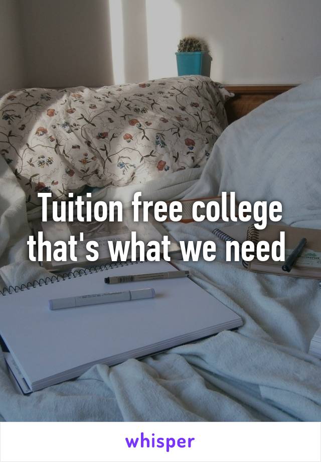 Tuition free college that's what we need 