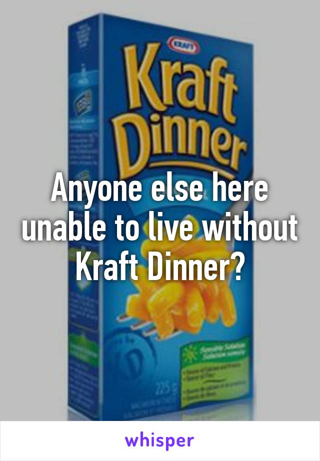 Anyone else here unable to live without Kraft Dinner?