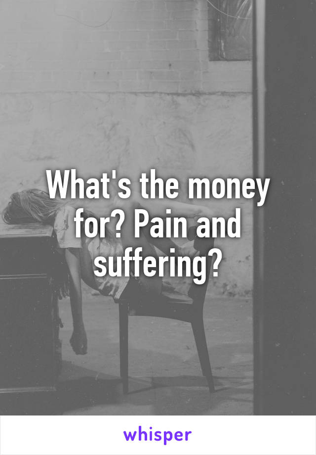 What's the money for? Pain and suffering?